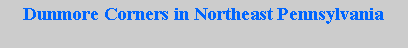 Text Box: Dunmore Corners in Northeast Pennsylvania